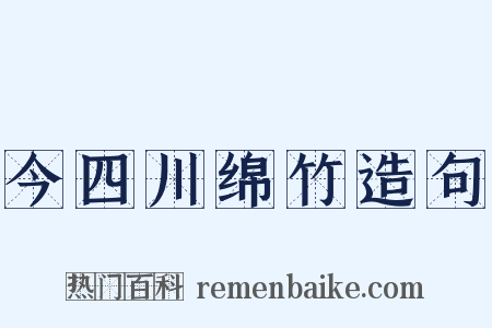今四川绵竹造句是什么意思的图片